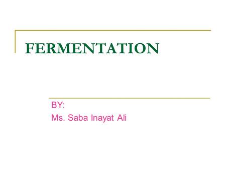 FERMENTATION BY: Ms. Saba Inayat Ali.