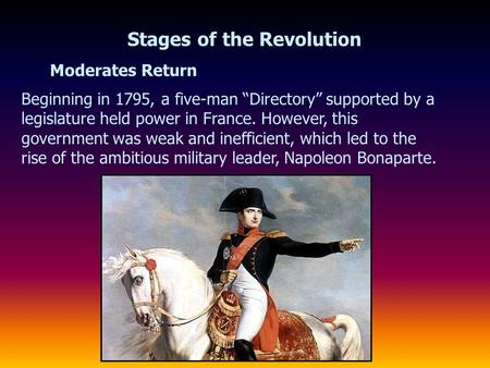 Moderates Return Stages of the Revolution Beginning in 1795, a five-man “Directory” supported by a legislature held power in France. However, this government.