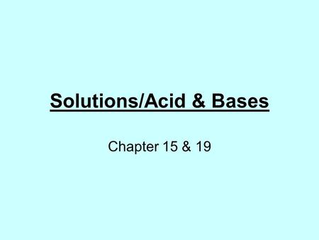 Solutions/Acid & Bases Chapter 15 & 19. Solution are homogenous mixtures. Solutions are made up of 2 things: – A solute & a solvent. Water is the most.