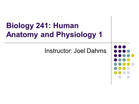 Biology 241: Human Anatomy and Physiology 1 Instructor: Joel Dahms.