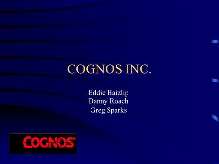 COGNOS INC. Eddie Haizlip Danny Roach Greg Sparks.