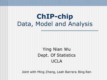 ChIP-chip Data, Model and Analysis Ying Nian Wu Dept. Of Statistics UCLA Joint with Ming Zheng, Leah Barrera, Bing Ren.