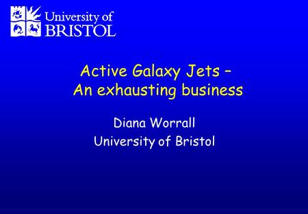 Active Galaxy Jets – An exhausting business Diana Worrall University of Bristol.