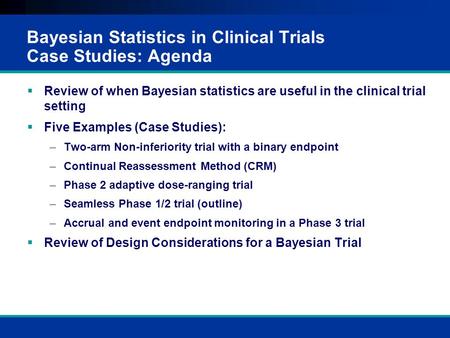 Bayesian Statistics in Clinical Trials Case Studies: Agenda
