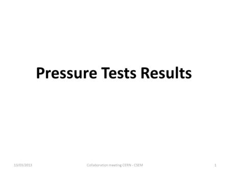 Pressure Tests Results 13/03/2013Collaboration meeting CERN - CSEM1.
