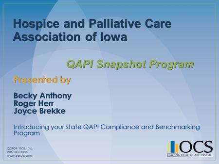 ©2009 OCS, Inc. 206.325.3396 www.ocsys.com Hospice and Palliative Care Association of Iowa QAPI Snapshot Program Presented by Becky Anthony Roger Herr.