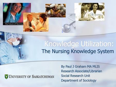 Knowledge Utilization: The Nursing Knowledge System By Paul J Graham MA MLIS Research Associate/Librarian Social Research Unit Department of Sociology.