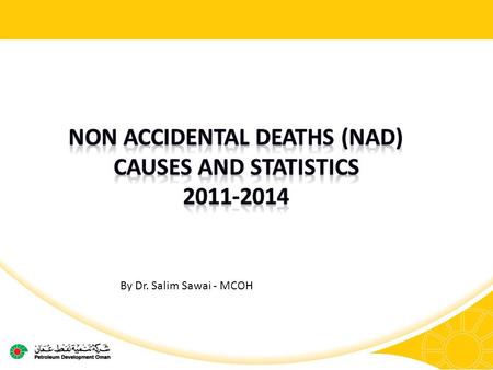 By Dr. Salim Sawai - MCOH. Non Accidental Deaths Causes 2 2011201220132014 YTD Mar Heart8562 Suicide4002 Respiratory system101 Digestive system010 Unknown011.