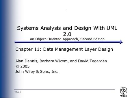 Slide 1 Systems Analysis and Design With UML 2.0 An Object-Oriented Approach, Second Edition Chapter 11: Data Management Layer Design Alan Dennis, Barbara.