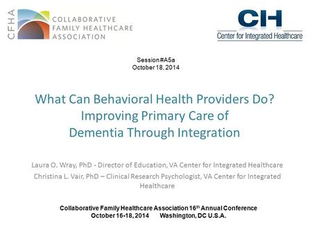 What Can Behavioral Health Providers Do? Improving Primary Care of Dementia Through Integration Laura O. Wray, PhD - Director of Education, VA Center for.
