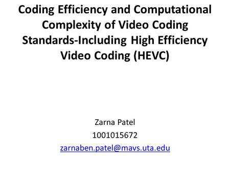 Zarna Patel 1001015672 zarnaben.patel@mavs.uta.edu Coding Efficiency and Computational Complexity of Video Coding Standards-Including High Efficiency Video.