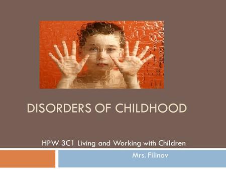 DISORDERS OF CHILDHOOD HPW 3C1 Living and Working with Children Mrs. Filinov.