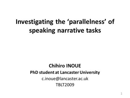 Investigating the ‘parallelness’ of speaking narrative tasks Chihiro INOUE PhD student at Lancaster University TBLT2009 1.
