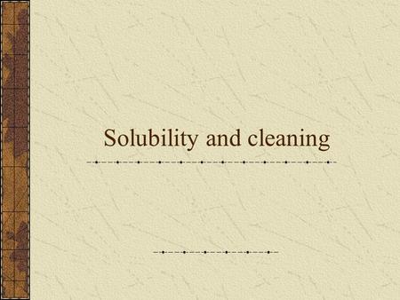 Solubility and cleaning. Vocabulary Soluble/miscible- will dissolve in a solvent Insoluble/immiscible- will not dissolve in a solvent ~Both of these terms.