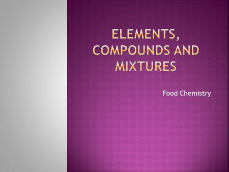 Food Chemistry.  Distinguish between pure substances and mixtures.  Compare homogeneous and heterogeneous mixtures.  Define solutions.  Distinguish.
