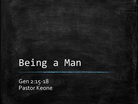 Being a Man Gen 2:15-18 Pastor Keone.