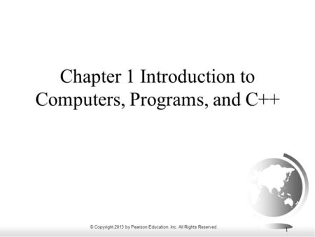 © Copyright 2013 by Pearson Education, Inc. All Rights Reserved. 1 Chapter 1 Introduction to Computers, Programs, and C++