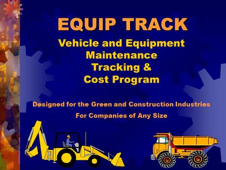 Vehicle and Equipment Maintenance Tracking & Cost Program Designed for the Green and Construction Industries For Companies of Any Size EQUIP TRACK.