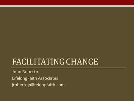 Facilitating change John Roberto LifelongFaith Associates
