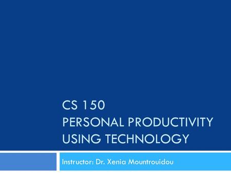 CS 150 PERSONAL PRODUCTIVITY USING TECHNOLOGY Instructor: Dr. Xenia Mountrouidou.