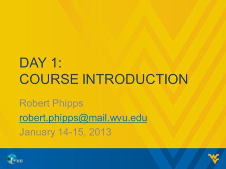 DAY 1: COURSE INTRODUCTION Robert Phipps January 14-15, 2013 1.