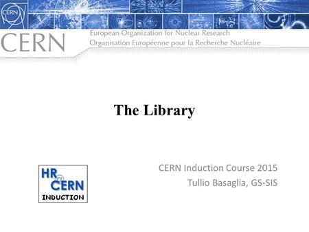 CERN Induction Course 2015 Tullio Basaglia, GS-SIS The Library.