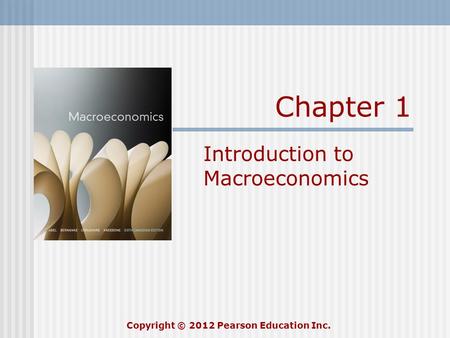 Chapter 1 Introduction to Macroeconomics Copyright © 2012 Pearson Education Inc.
