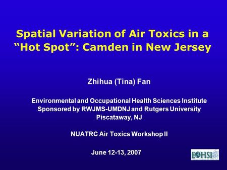 Zhihua (Tina) Fan Environmental and Occupational Health Sciences Institute Sponsored by RWJMS-UMDNJ and Rutgers University Piscataway, NJ NUATRC Air Toxics.