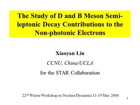 1 The Study of D and B Meson Semi- leptonic Decay Contributions to the Non-photonic Electrons Xiaoyan Lin CCNU, China/UCLA for the STAR Collaboration 22.