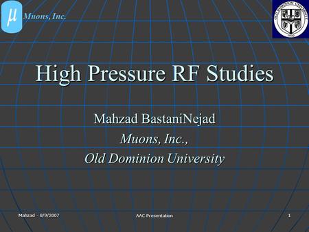 Mahzad - 8/9/2007 AAC Presentation 1 High Pressure RF Studies Mahzad BastaniNejad Muons, Inc., Old Dominion University Muons, Inc.