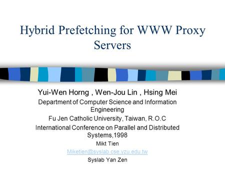 Hybrid Prefetching for WWW Proxy Servers Yui-Wen Horng, Wen-Jou Lin, Hsing Mei Department of Computer Science and Information Engineering Fu Jen Catholic.