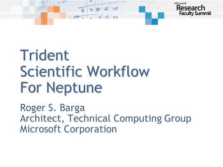 Trident Scientific Workflow For Neptune Roger S. Barga Architect, Technical Computing Group Microsoft Corporation.
