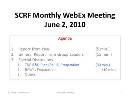 SCRF Monthly WebEx Meeting June 2, 2010 Agenda 1.Report from PMs (5 min.) 2.General Report from Group Leaders(15 min.) 3.Special Discussions 1.TDP R&D.