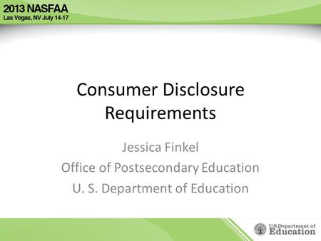 Consumer Disclosure Requirements Jessica Finkel Office of Postsecondary Education U. S. Department of Education.