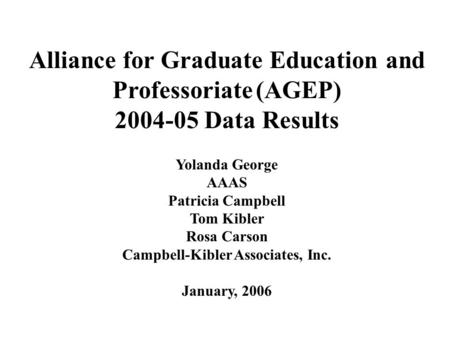 Alliance for Graduate Education and Professoriate (AGEP) 2004-05 Data Results Yolanda George AAAS Patricia Campbell Tom Kibler Rosa Carson Campbell-Kibler.