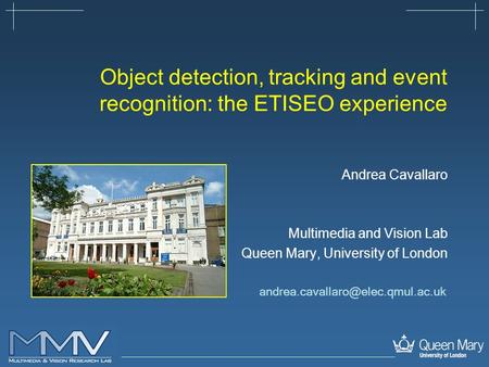 Object detection, tracking and event recognition: the ETISEO experience Andrea Cavallaro Multimedia and Vision Lab Queen Mary, University of London