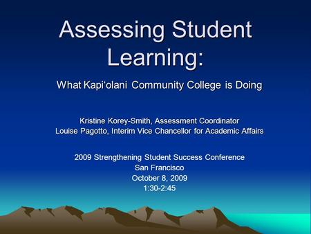 Assessing Student Learning: What Kapi‘olani Community College is Doing Kristine Korey-Smith, Assessment Coordinator Louise Pagotto, Interim Vice Chancellor.