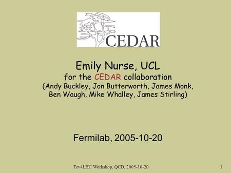 Tev4LHC Workshop, QCD, 2005-10-20 1 Emily Nurse, UCL for the CEDAR collaboration (Andy Buckley, Jon Butterworth, James Monk, Ben Waugh, Mike Whalley,