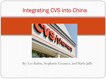 By: Lee Rubin, Stephanie Creamer, and Marla Jaffe Integrating CVS into China.