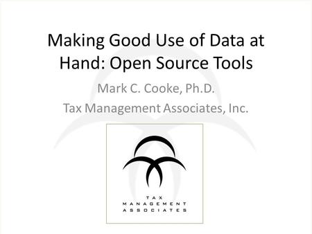 Making Good Use of Data at Hand: Open Source Tools Mark C. Cooke, Ph.D. Tax Management Associates, Inc.