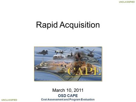 UNCLASSIFIED March 10, 2011 Rapid Acquisition OSD CAPE Cost Assessment and Program Evaluation.