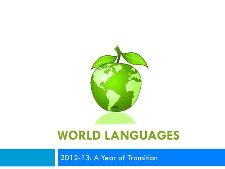 WORLD LANGUAGES 2012-13: A Year of Transition. Today’s Outcomes  Celebrate the start of the school year  Greet new teachers  Explore areas of focus.