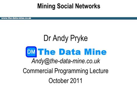 Mining Social Networks Dr Andy Pryke Commercial Programming Lecture October 2011.