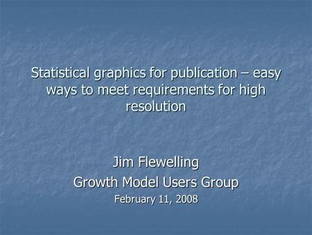 Statistical graphics for publication – easy ways to meet requirements for high resolution Jim Flewelling Growth Model Users Group February 11, 2008.