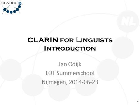 CLARIN for Linguists Introduction Jan Odijk LOT Summerschool Nijmegen, 2014-06-23 1.