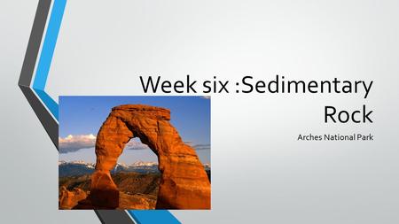 Week six :Sedimentary Rock Arches National Park. The story The story of Arches begins roughly 65 million years ago. At that time, the area was a dry seabed.