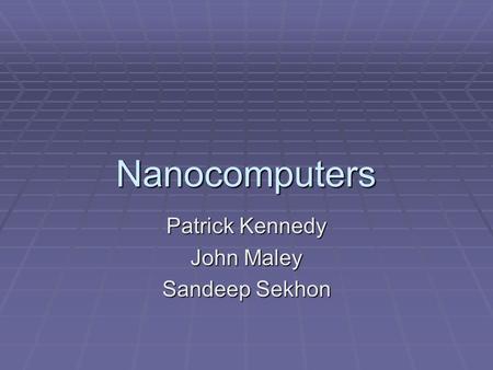 Nanocomputers Patrick Kennedy John Maley Sandeep Sekhon.