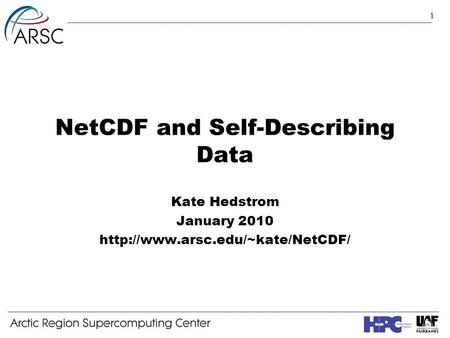 1 NetCDF and Self-Describing Data Kate Hedstrom January 2010