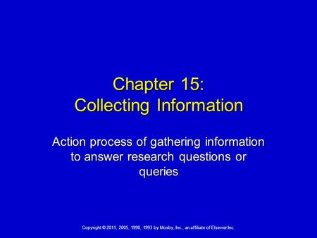 Copyright © 2011, 2005, 1998, 1993 by Mosby, Inc., an affiliate of Elsevier Inc. Chapter 15: Collecting Information Action process of gathering information.