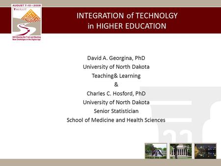 INTEGRATION of TECHNOLGY in HIGHER EDUCATION David A. Georgina, PhD University of North Dakota Teaching& Learning & Charles C. Hosford, PhD University.